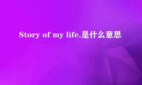 Story of my life.是什么意思