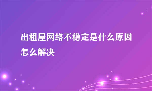 出租屋网络不稳定是什么原因怎么解决