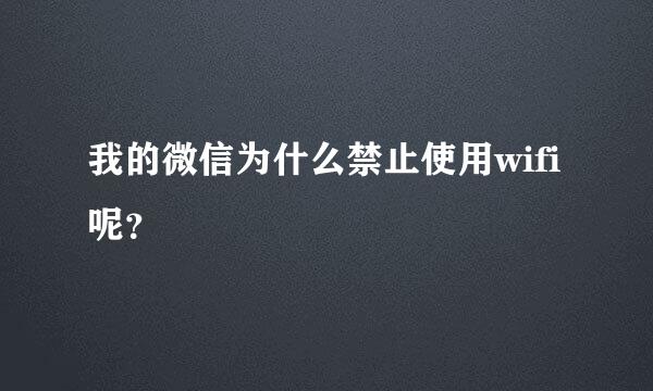 我的微信为什么禁止使用wifi 呢？