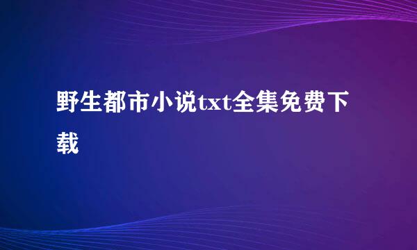 野生都市小说txt全集免费下载