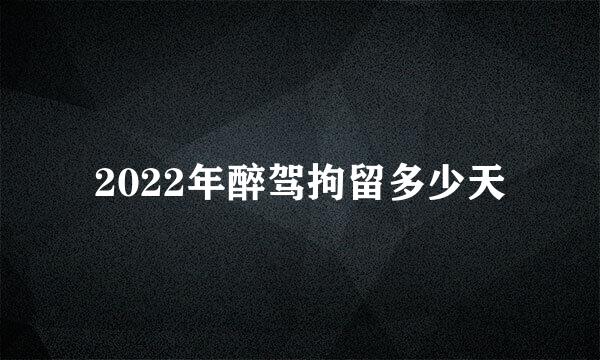 2022年醉驾拘留多少天