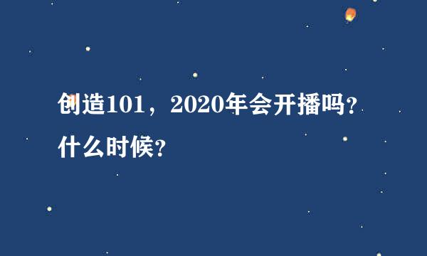 创造101，2020年会开播吗？什么时候？