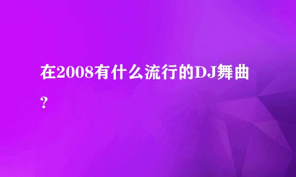 在2008有什么流行的DJ舞曲？