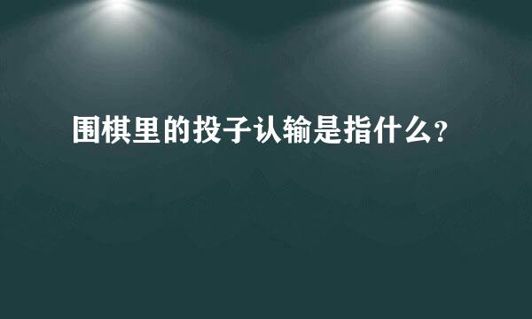 围棋里的投子认输是指什么？