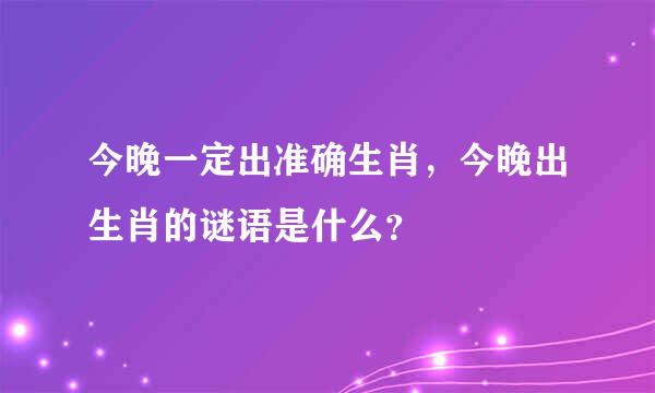 今晚一定出准确生肖，今晚出生肖的谜语是什么？