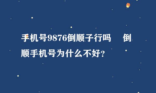 手机号9876倒顺子行吗  倒顺手机号为什么不好？