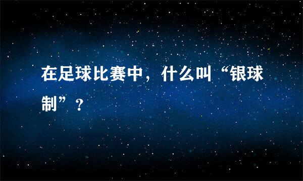 在足球比赛中，什么叫“银球制”？