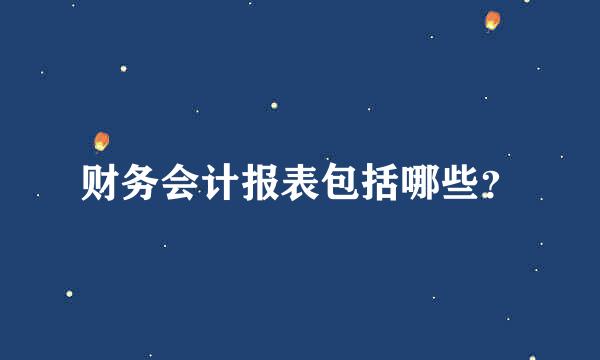 财务会计报表包括哪些？