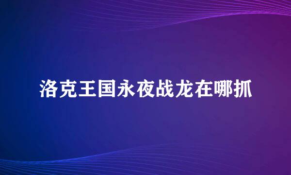 洛克王国永夜战龙在哪抓