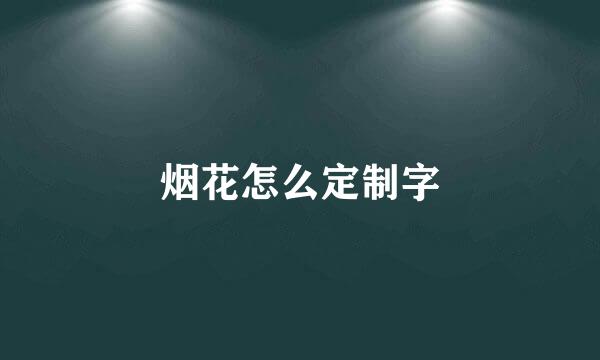 烟花怎么定制字