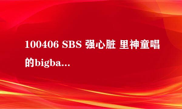 100406 SBS 强心脏 里神童唱的bigbang的歌题目是什么