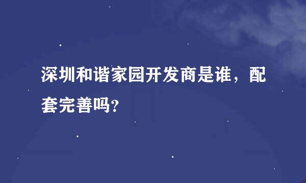 深圳和谐家园开发商是谁，配套完善吗？