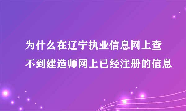 为什么在辽宁执业信息网上查不到建造师网上已经注册的信息