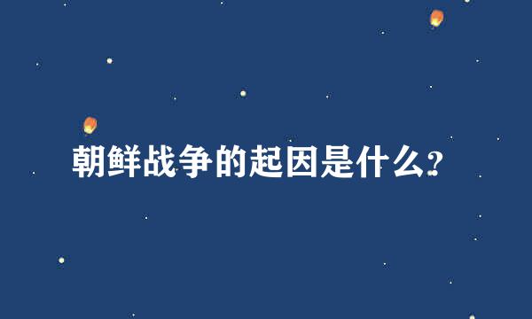 朝鲜战争的起因是什么？