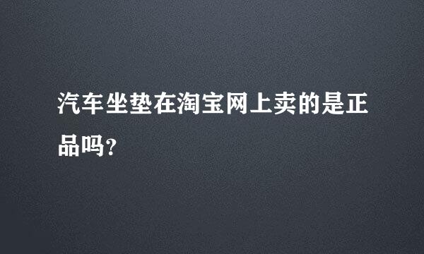 汽车坐垫在淘宝网上卖的是正品吗？