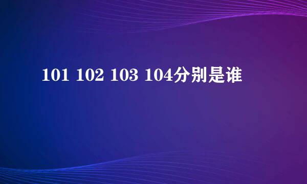 101 102 103 104分别是谁