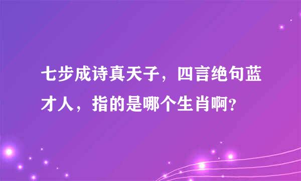 七步成诗真天子，四言绝句蓝才人，指的是哪个生肖啊？