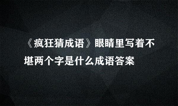 《疯狂猜成语》眼睛里写着不堪两个字是什么成语答案