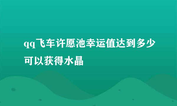 qq飞车许愿池幸运值达到多少可以获得水晶