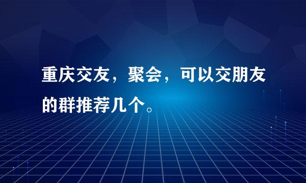 重庆交友，聚会，可以交朋友的群推荐几个。