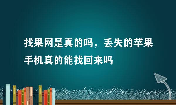 找果网是真的吗，丢失的苹果手机真的能找回来吗