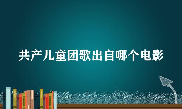 共产儿童团歌出自哪个电影