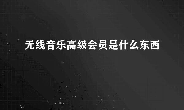 无线音乐高级会员是什么东西