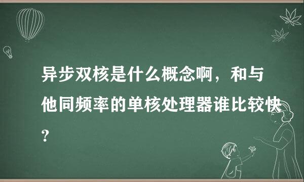 异步双核是什么概念啊，和与他同频率的单核处理器谁比较快？