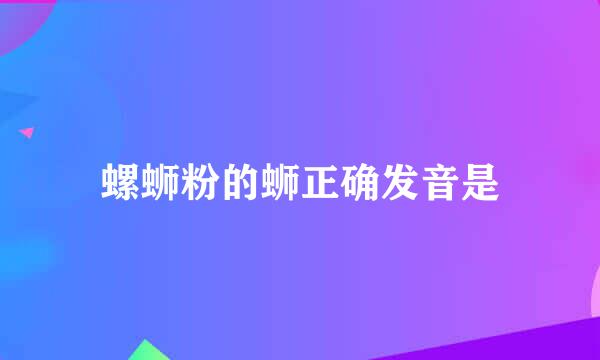 螺蛳粉的蛳正确发音是