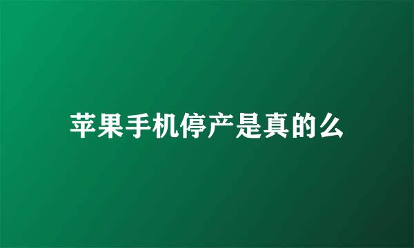 苹果手机停产是真的么