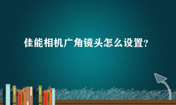 佳能相机广角镜头怎么设置？