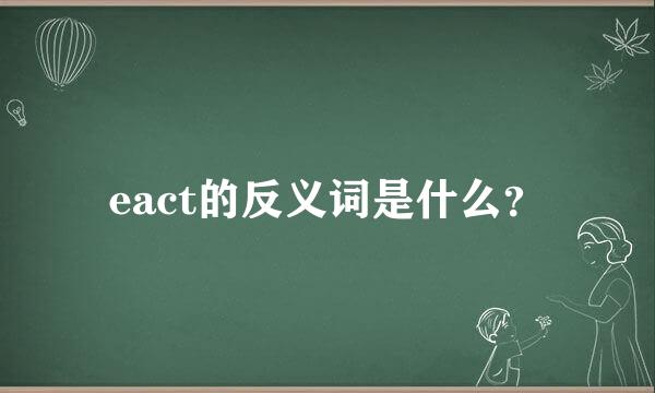 eact的反义词是什么？