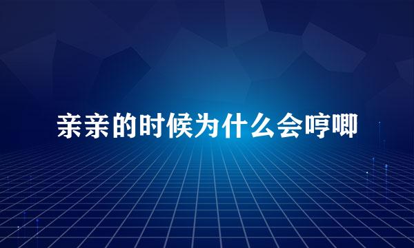 亲亲的时候为什么会哼唧