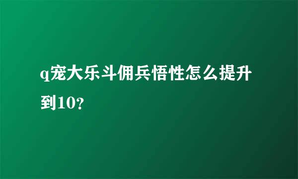 q宠大乐斗佣兵悟性怎么提升到10？