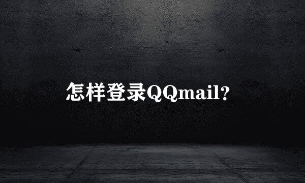 怎样登录QQmail？