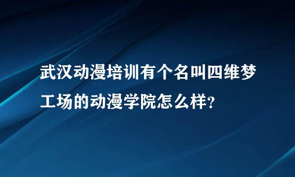 武汉动漫培训有个名叫四维梦工场的动漫学院怎么样？