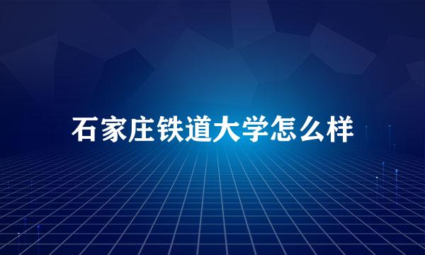 石家庄铁道大学怎么样