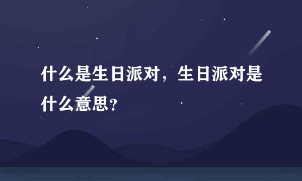 什么是生日派对，生日派对是什么意思？