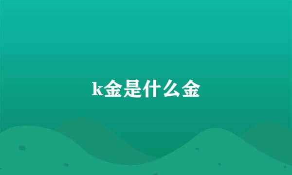 k金是什么金