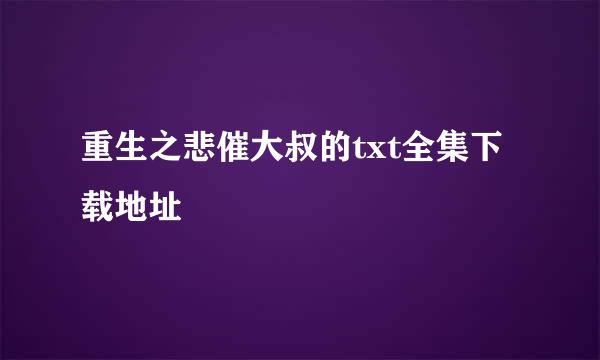 重生之悲催大叔的txt全集下载地址