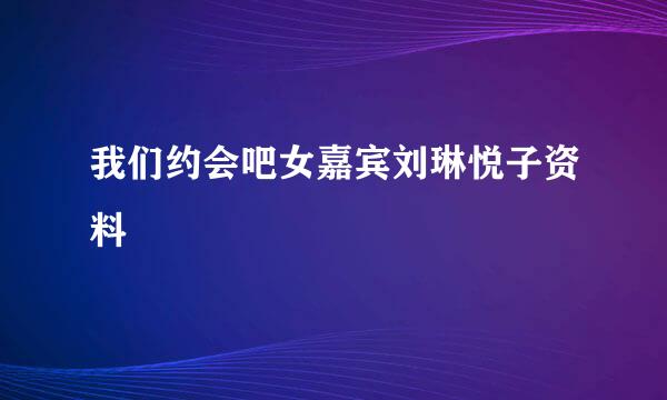 我们约会吧女嘉宾刘琳悦子资料