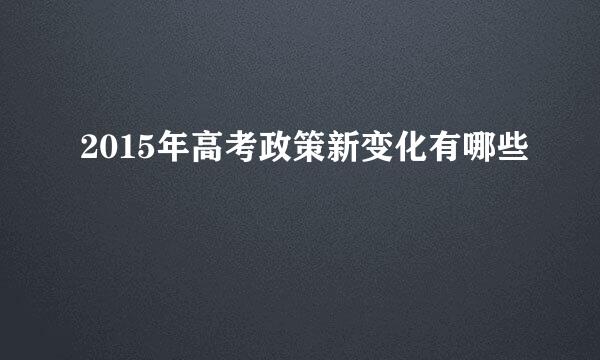 2015年高考政策新变化有哪些