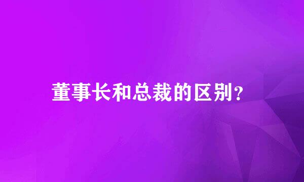 董事长和总裁的区别？