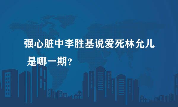 强心脏中李胜基说爱死林允儿 是哪一期？