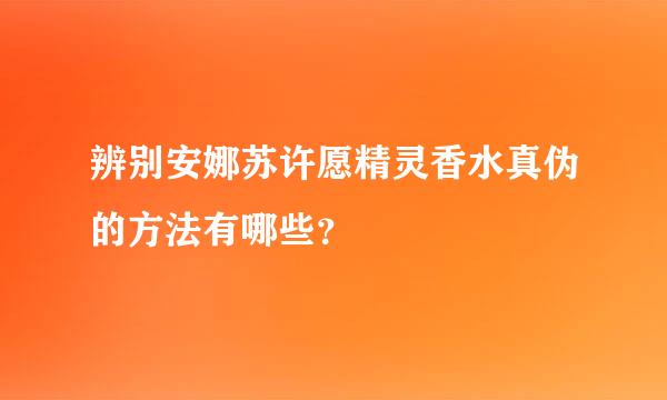 辨别安娜苏许愿精灵香水真伪的方法有哪些？