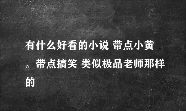 有什么好看的小说 带点小黄。带点搞笑 类似极品老师那样的