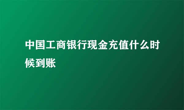 中国工商银行现金充值什么时候到账