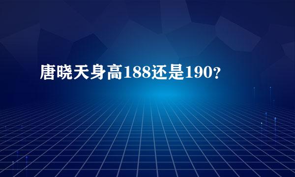 唐晓天身高188还是190？