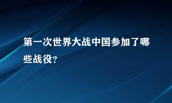 第一次世界大战中国参加了哪些战役？