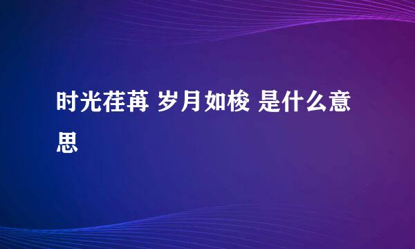 时光荏苒 岁月如梭 是什么意思